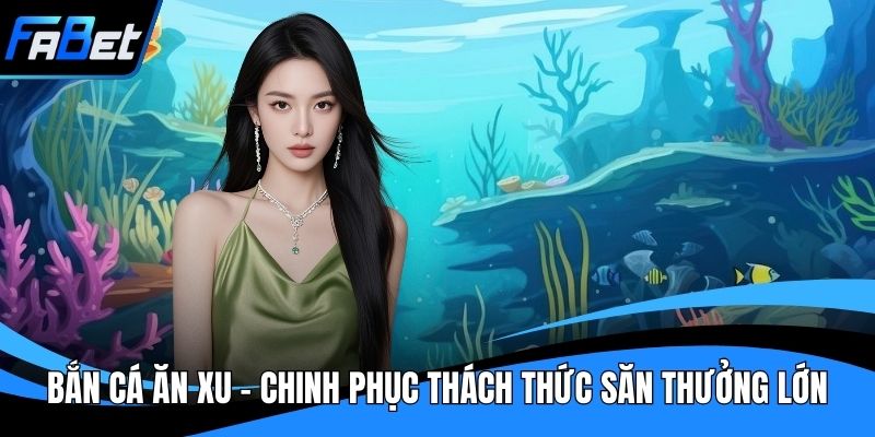 Bắn Cá Ăn Xu - Chinh Phục Thách Thức Săn Thưởng Lớn