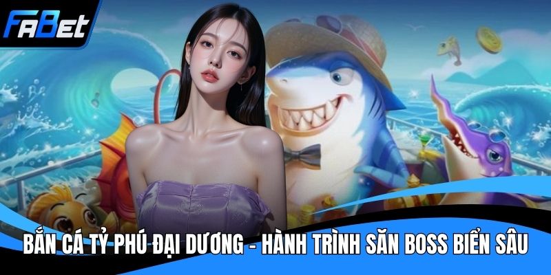 Bắn Cá Tỷ Phú Đại Dương - Hành Trình Săn Boss Biển Sâu