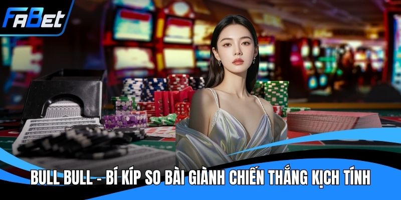 Bull Bull - Bí Kíp So Bài Giành Chiến Thắng Kịch Tính