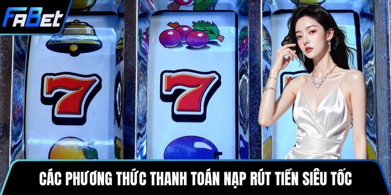 Các phương thức thanh toán nạp rút tiền siêu tốc