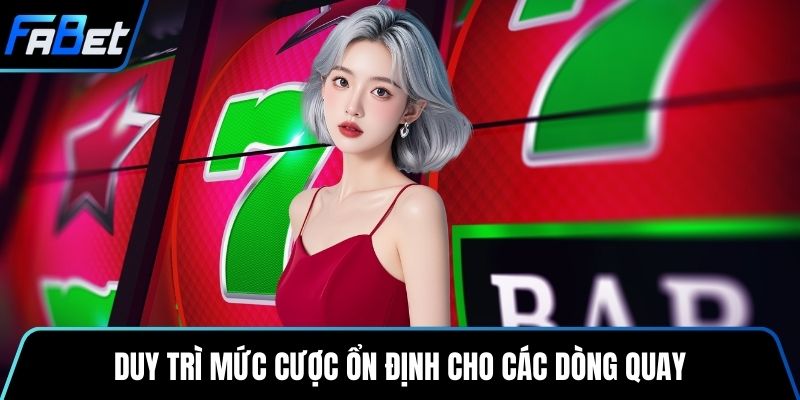 Duy trì mức cược ổn định cho các dòng quay