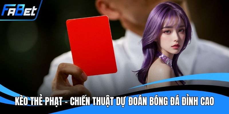Kèo Thẻ Phạt - Chiến Thuật Dự Đoán Bóng Đá Đỉnh Cao