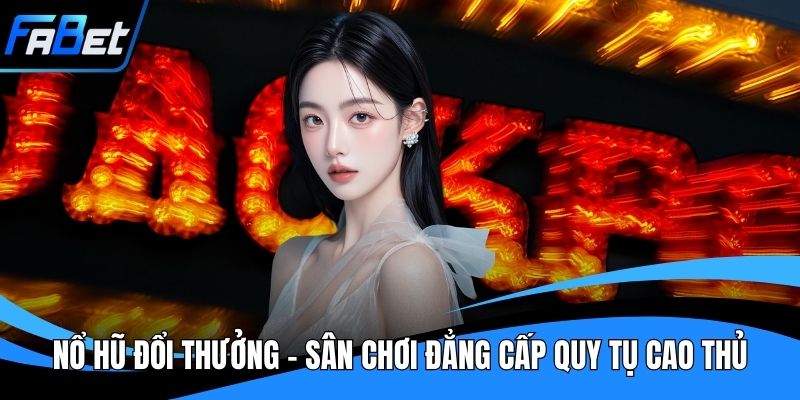 Nổ Hũ Đổi Thưởng - Sân Chơi Đẳng Cấp Quy Tụ Cao Thủ