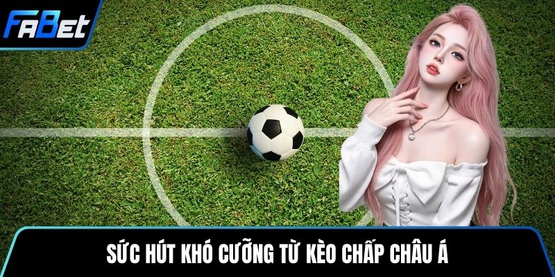 Sức hút khó cưỡng từ kèo chấp châu Á