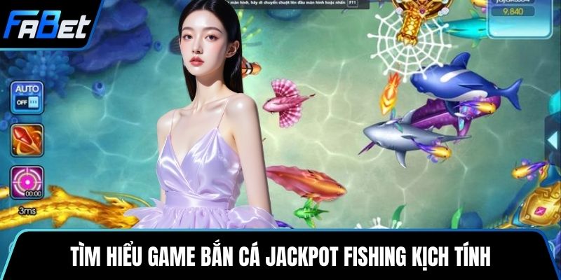 Tìm hiểu game bắn cá Jackpot Fishing kịch tính