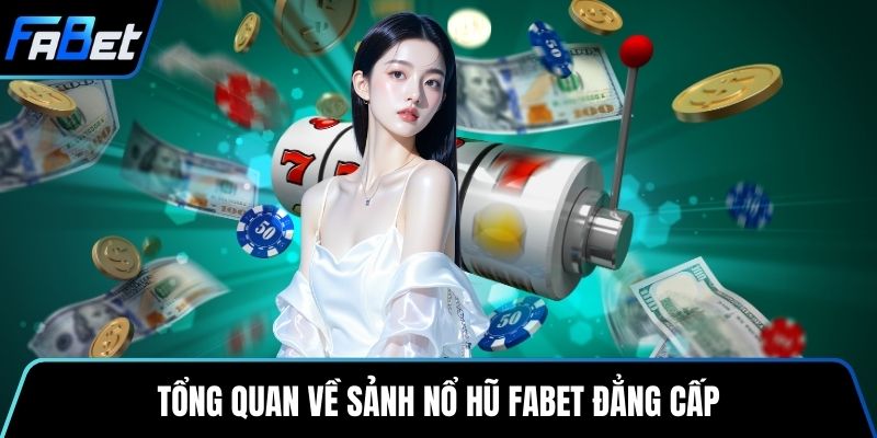 Tổng quan về sảnh nổ hũ Fabet đẳng cấp