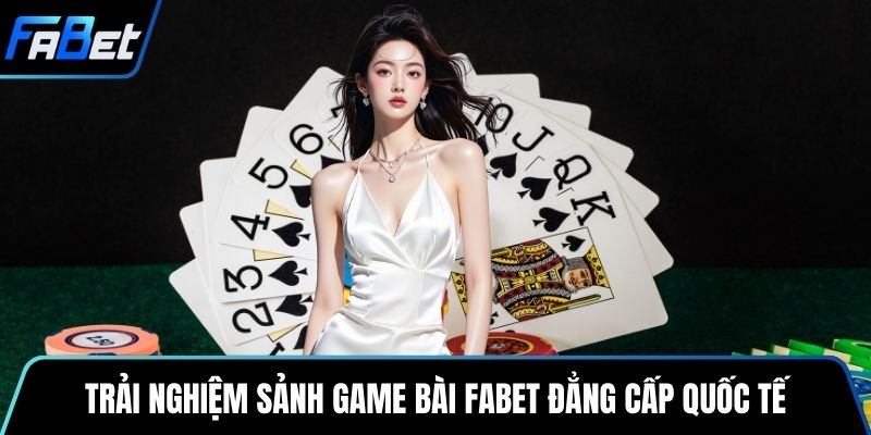 Trải nghiệm sảnh game bài Fabet đẳng cấp quốc tế
